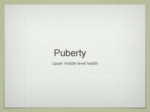 Puberty Upper middle level health Puberty Remember this