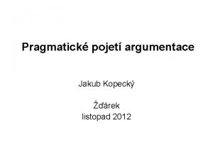 Pragmatick pojet argumentace Jakub Kopeck rek listopad 2012