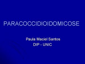 PARACOCCIDIOIDOMICOSE Paula Maciel Santos DIP UNIC Histrico l