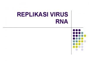 REPLIKASI VIRUS RNA Replikasi l Adanya kecocokan tersebut