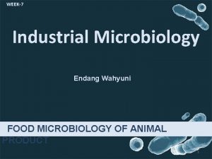 WEEK7 Industrial Microbiology Endang Wahyuni FOOD MICROBIOLOGY OF
