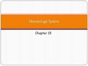 Hematologic System Chapter 15 Definition Hematologic System encompasses
