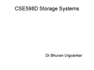 CSE 598 D Storage Systems Dr Bhuvan Urgoankar