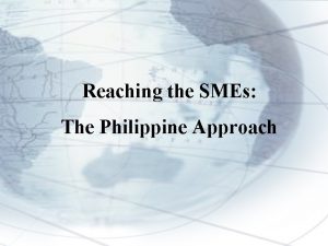 Reaching the SMEs The Philippine Approach The Philippine