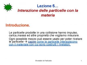 Lezione 5 Interazione delle particelle con la materia