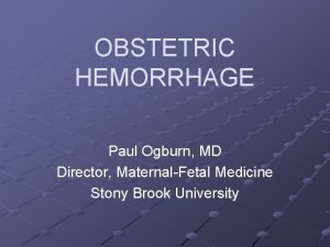 OBSTETRIC HEMORRHAGE Paul Ogburn MD Director MaternalFetal Medicine