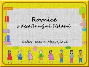 Rovnice s desatinnmi slami RNDr Marta Megyesiov Hadme