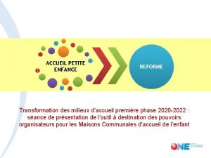 ACCUEIL PETITE ENFANCE REFORME Transformation des milieux daccueil