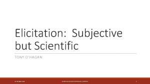 Elicitation Subjective but Scientific TONY OHAGAN 13 February