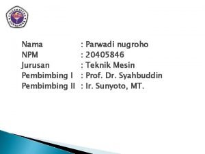 Nama NPM Jurusan Pembimbing II Parwadi nugroho 20405846