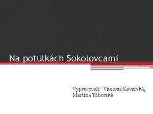 Na potulkch Sokolovcami Vypracovali Vanessa Kovarsk Martina Tborsk