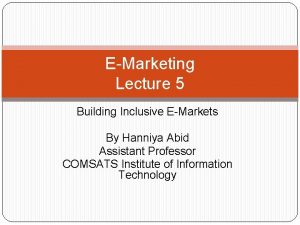 EMarketing Lecture 5 Building Inclusive EMarkets By Hanniya