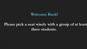 Welcome Back Please pick a seat wisely with