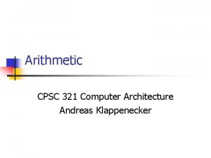 Arithmetic CPSC 321 Computer Architecture Andreas Klappenecker Overview