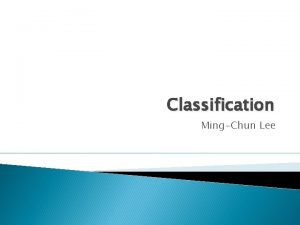 Classification MingChun Lee Classification How are Continuous Data
