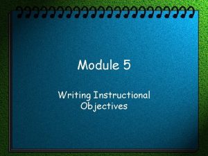 Module 5 Writing Instructional Objectives Why set objectives