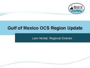 Gulf of Mexico OCS Region Update Lars Herbst
