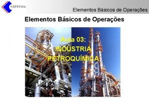 Elementos Bsicos de Operaes Aula 03 INDSTRIA PETROQUMICA