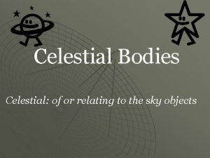 Celestial Bodies Celestial of or relating to the