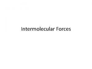 Intermolecular Forces Intermolecular forces The attraction and repulsion