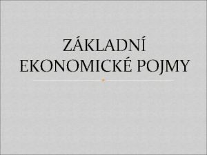 ZKLADN EKONOMICK POJMY Pojmy Ekonomie ekonomika mikroekonomie makroekonomie