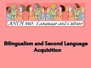 Bilingualism and Second Language Acquisition Bilingualism Bilingualism means