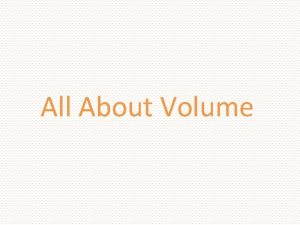 All About Volume VOLUME is the amount of