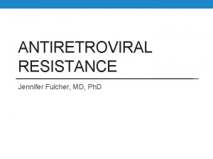 ANTIRETROVIRAL RESISTANCE Jennifer Fulcher MD Ph D Outline