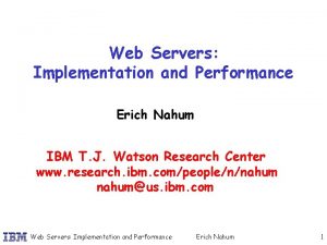 Web Servers Implementation and Performance Erich Nahum IBM