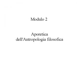 Modulo 2 Aporetica dellAntropologia filosofica Antropologia e filosofia