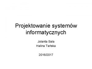 Projektowanie systemw informatycznych Jolanta Sala Halina Taska 20162017