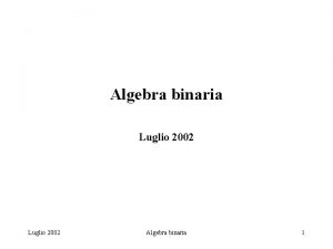 Algebra binaria Luglio 2002 Algebra binaria 1 RAPPRESENTAZIONE