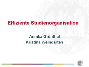 Effiziente Studienorganisation Annika Grnthal Kristina Weingarten Agenda Studienstruktur