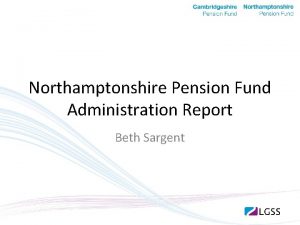 Northamptonshire Pension Fund Administration Report Beth Sargent The