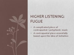 HIGHER LISTENING FUGUE A complicated piece of contrapuntal