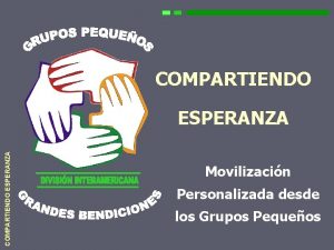 COMPARTIENDO ESPERANZA Movilizacin Personalizada desde los Grupos Pequeos