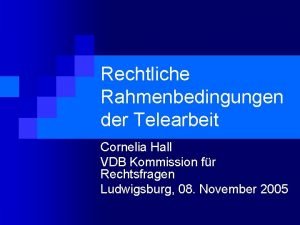 Rechtliche Rahmenbedingungen der Telearbeit Cornelia Hall VDB Kommission