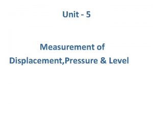 Unit 5 Measurement of Displacement Pressure Level Displacement Unit 5 Measurement of Displacement Pressure Level Displacement