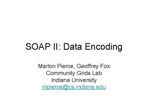 SOAP II Data Encoding Marlon Pierce Geoffrey Fox