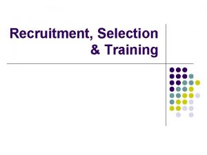 Recruitment Selection Training Recruitment process l l l