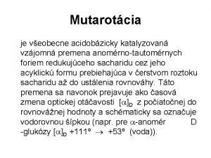 Mutarotcia je veobecne acidobzicky katalyzovan vzjomn premena anomrnotautomrnych