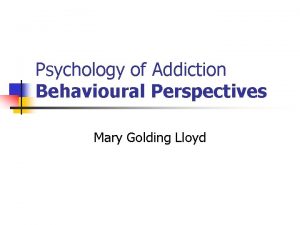 Psychology of Addiction Behavioural Perspectives Mary Golding Lloyd