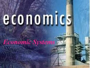 Economic Systems Objectives You will demonstrate knowledge of