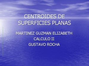 CENTROIDES DE SUPERFICIES PLANAS MARTINEZ GUZMAN ELIZABETH CALCULO