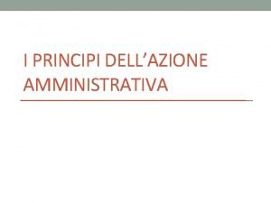 I PRINCIPI DELLAZIONE AMMINISTRATIVA 2 Indice della lezione