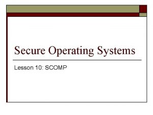 Secure Operating Systems Lesson 10 SCOMP Where are