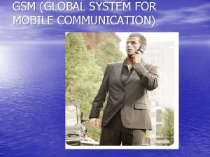 GSM GLOBAL SYSTEM FOR MOBILE COMMUNICATION PRESENTATION PLAN