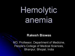 Hemolytic anemia Rakesh Biswas MD Professor Department of