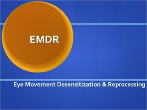 EMDR Eye Movement Desensitization Reprocessing Background First discovery