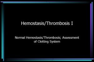 HemostasisThrombosis I Normal HemostasisThrombosis Assessment of Clotting System